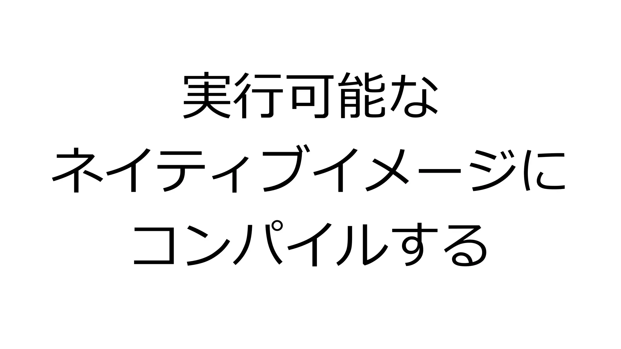 実行可能な
ネイティブイメージに
コンパイルする
 