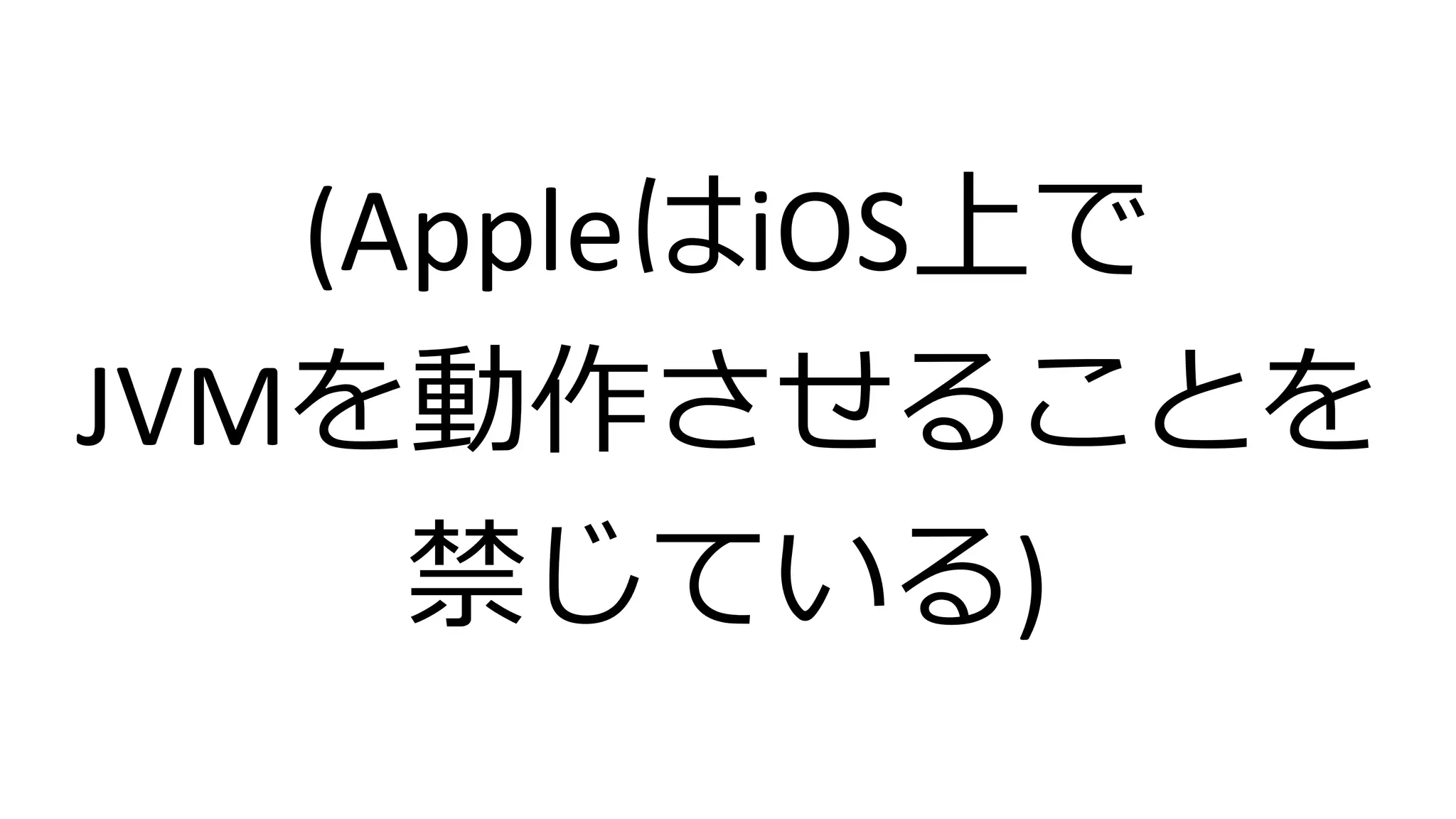 (AppleはiOS上で
JVMを動作させることを
禁じている)
 