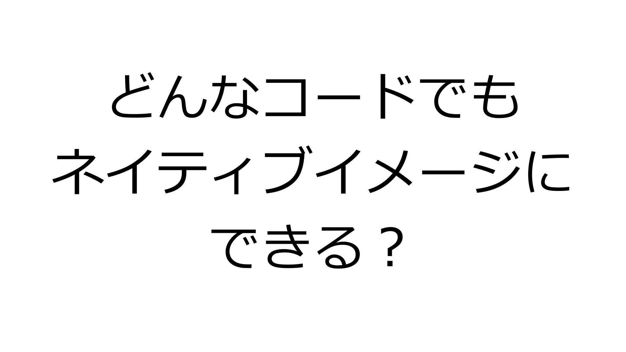 どんなコードでも
ネイティブイメージに
できる？
 