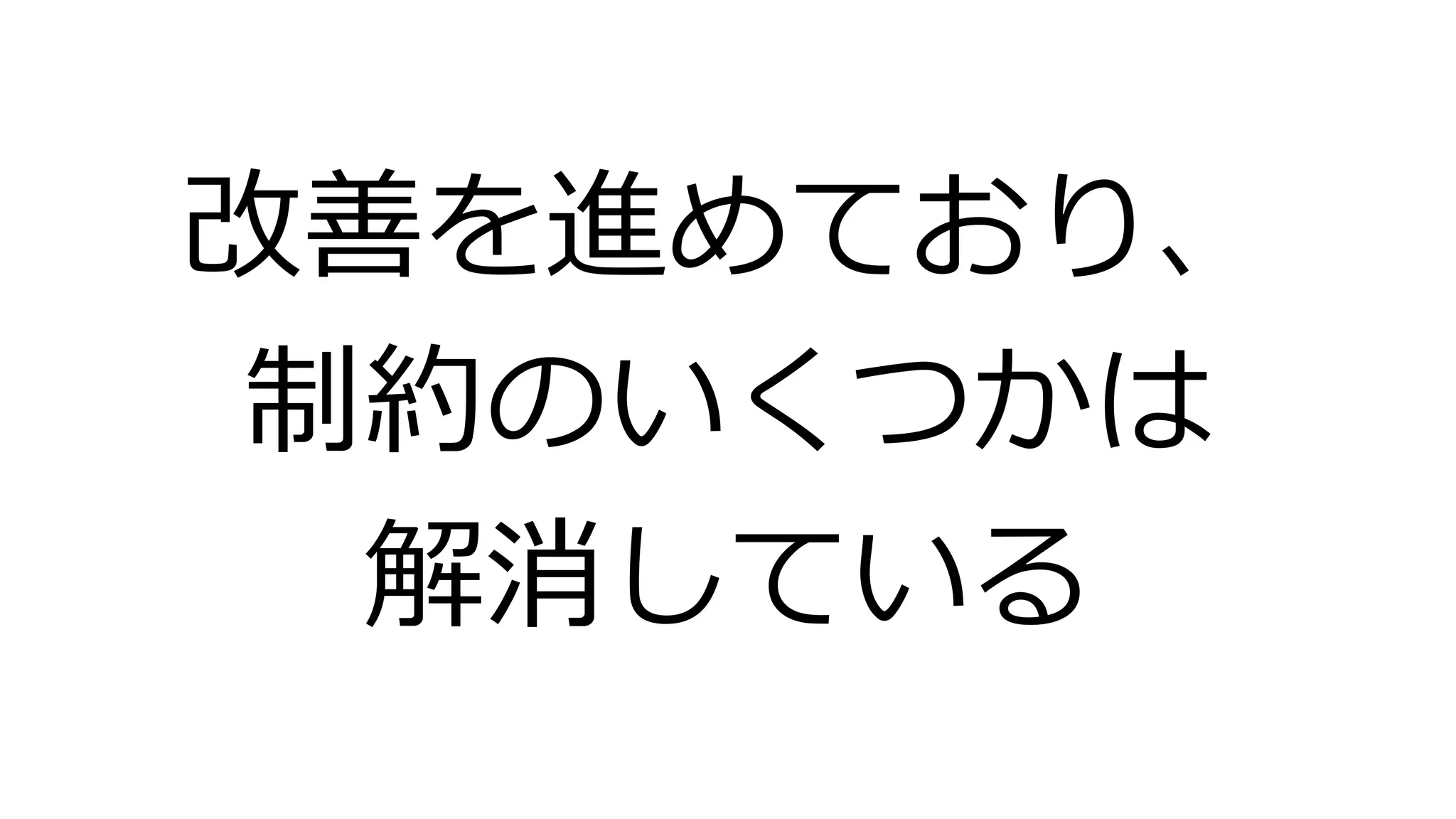 改善を進めており、
制約のいくつかは
解消している
 