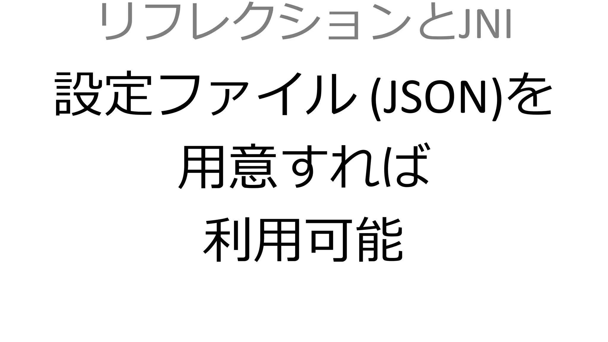 リフレクションとJNI
設定ファイル (JSON)を
用意すれば
利用可能
 