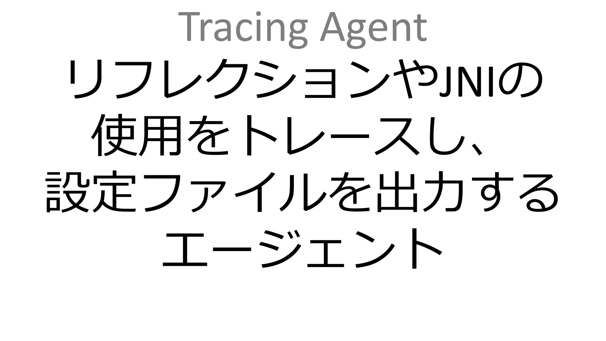 Tracing Agent
リフレクションやJNIの
使用をトレースし、
設定ファイルを出力する
エージェント
 