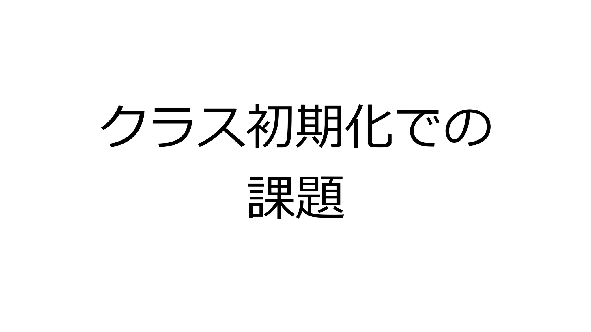 クラス初期化での
課題
 