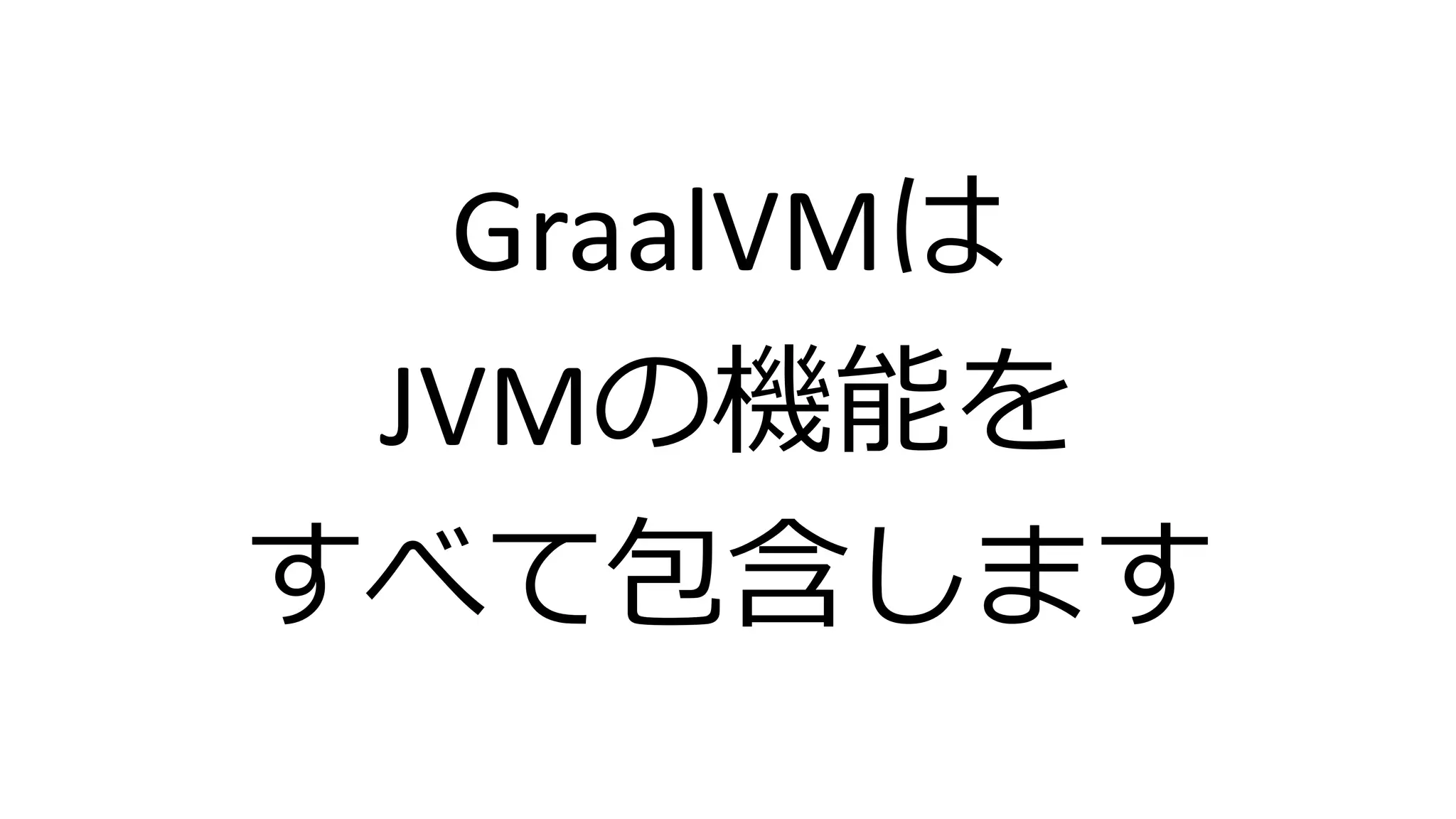GraalVMは
JVMの機能を
すべて包含します
 