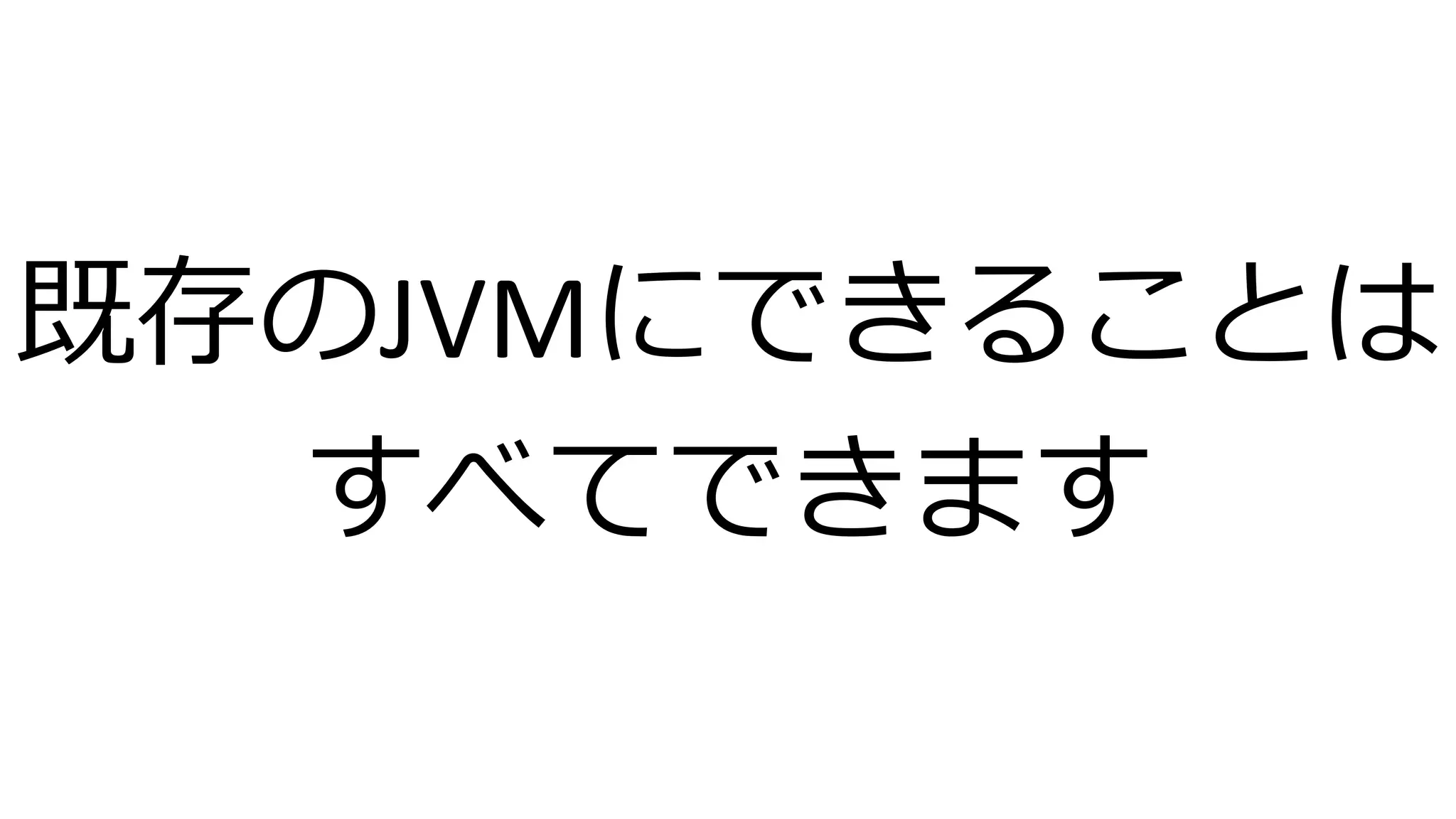 既存のJVMにできることは
すべてできます
 