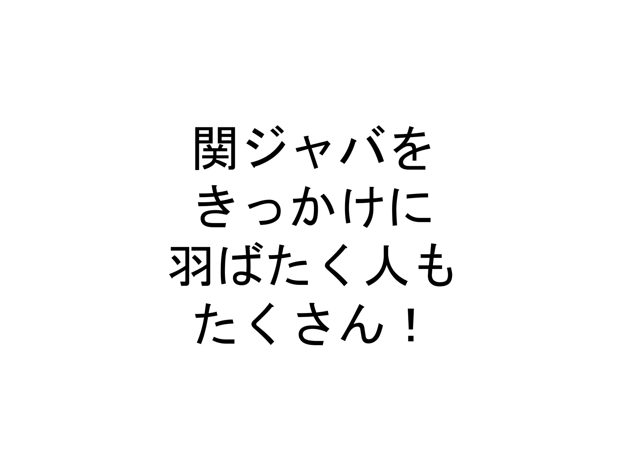 関ジャバを
きっかけに
羽ばたく人も
たくさん！
 