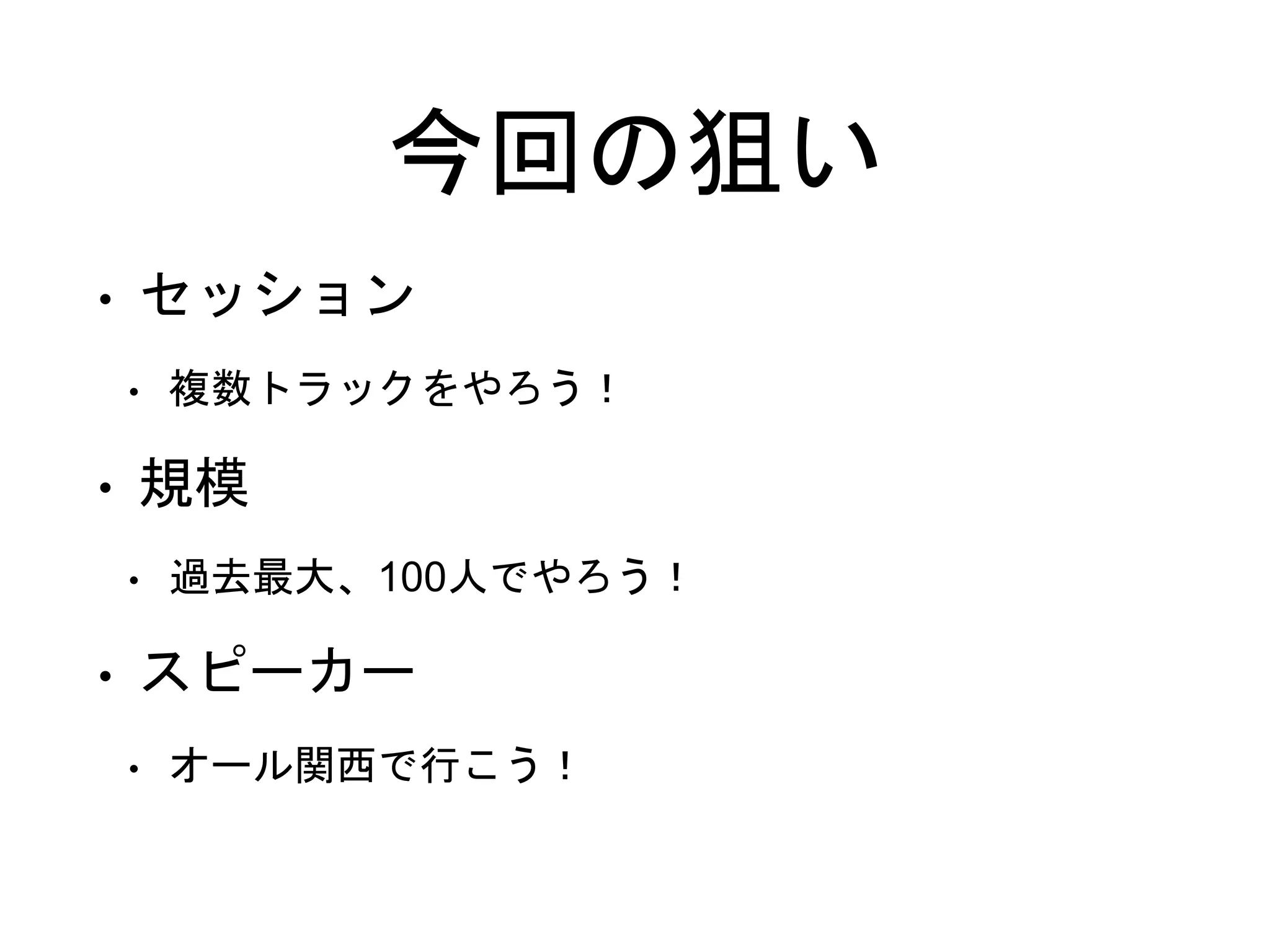 今回の狙い
• セッション
• 複数トラックをやろう！
• 規模
• 過去最大、100人でやろう！
• スピーカー
• オール関西で行こう！
 