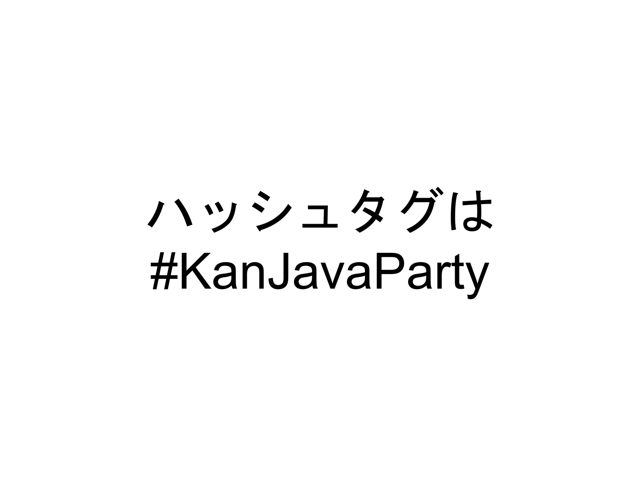 ハッシュタグは
#KanJavaParty
 