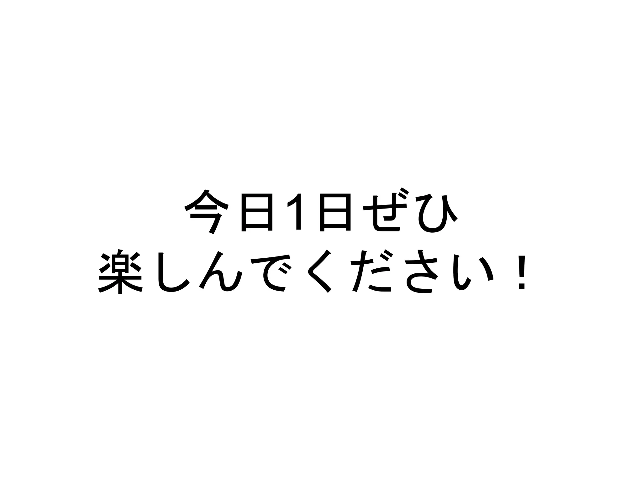今日1日ぜひ
楽しんでください！
 