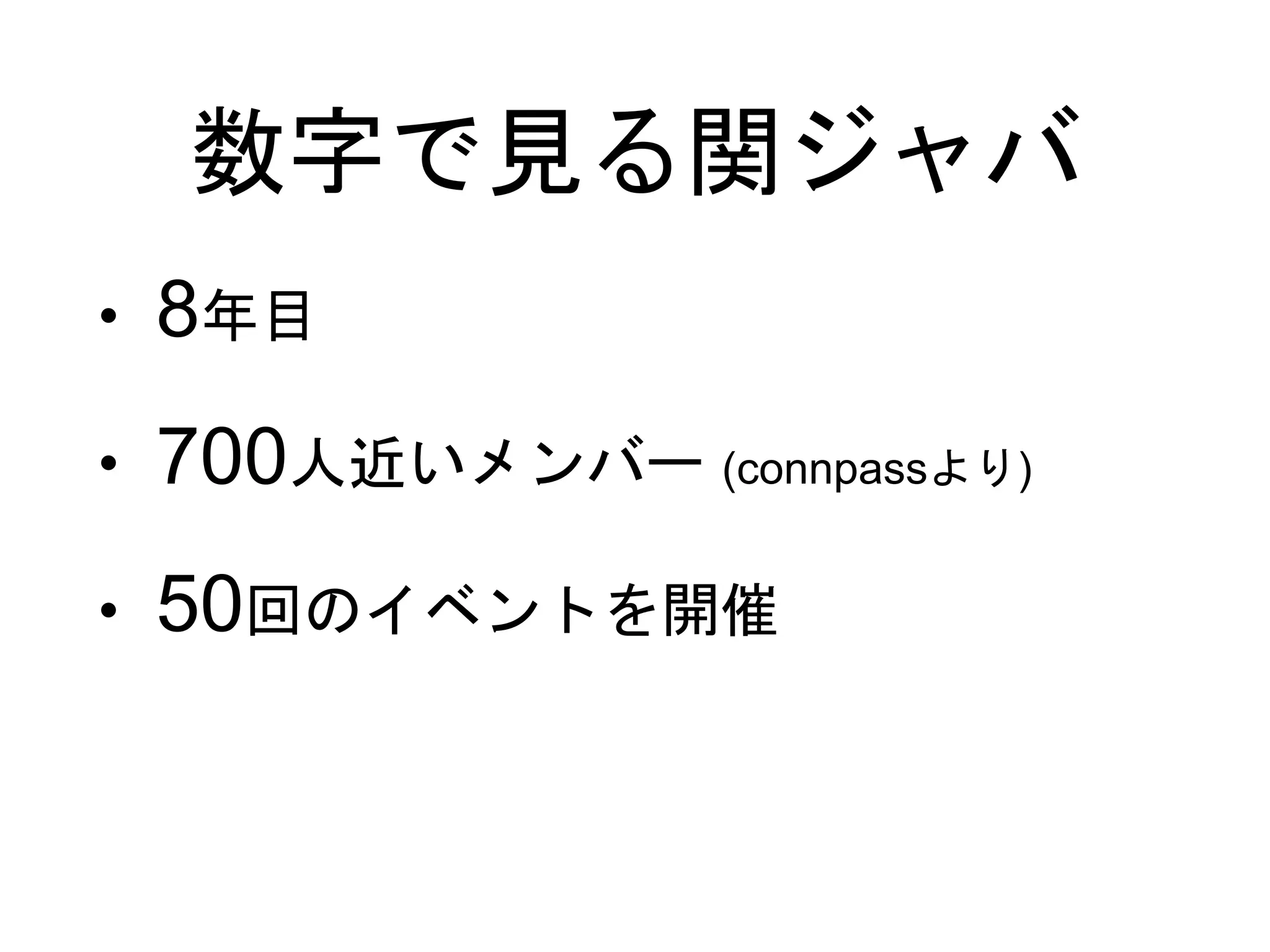 数字で見る関ジャバ
• 8年目
• 700人近いメンバー (connpassより)
• 50回のイベントを開催
 
