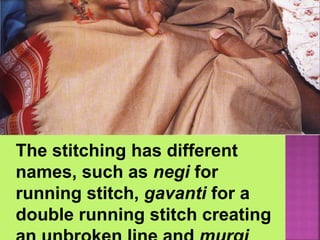 The stitching has different
names, such as negi for
running stitch, gavanti for a
double running stitch creating
 