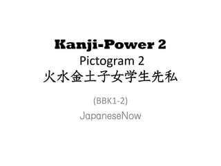 Kanji-Power 2
   Pictogram 2
火水金土子女学生先私
     (BBK1-2)
   JapaneseNow
 