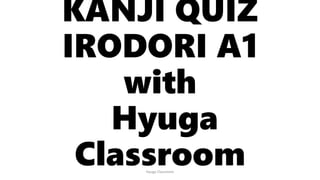 KANJI QUIZ
IRODORI A1
with
Hyuga
Classroom
Hyuga Classroom
 