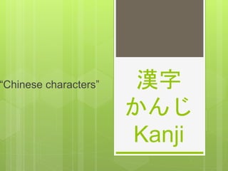 漢字
かんじ
Kanji
“Chinese characters”
 