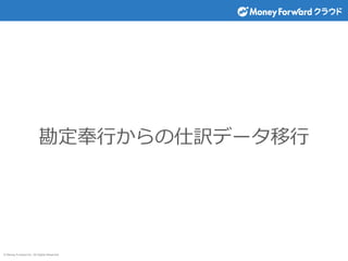 © Money Forward Inc. All Rights Reserved
勘定奉行からの仕訳データ移行
 