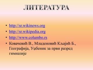 •
•
•
•

http://sr.wikinews.org
http://sr.wikipedia.org
http://www.columbo.rs
Ковачевић В., Младеновић Кљајић Б.,
Географија, Уџбеник за први разред
гимназије

 