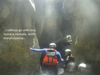 …i odlikuje ga veliki broj
tesnaca, kaskada, vedih i
manjih bukova…
 