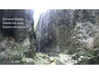 Skrivena lepota,
Daleko od očiju,
Daleko od Sunca…
 