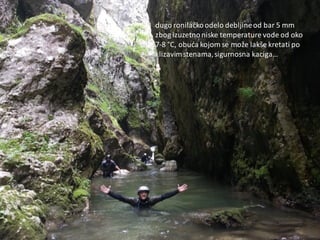 dugo ronilačkoodelo debljineod bar 5 mm
zbog izuzetnoniske temperature vode od oko
7-8 °C, obuda kojom se može lakše kretati po
klizavimstenama,sigurnosna kaciga…
 