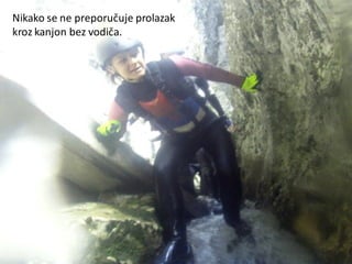 Nikako se ne preporučuje prolazak
kroz kanjon bez vodiča.
 