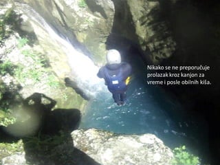 Nikako se ne preporučuje
prolazakkroz kanjon za
vreme i posle obilnih kiša.
 