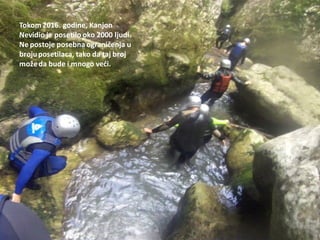 Tokom2016. godine, Kanjon
Nevidio je posetilo oko 2000 ljudi.
Ne postoje posebna ograničenja u
brojuposetilaca, tako da taj broj
možeda bude i mnogo vedi.
 