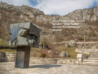 U selu Petnjici se nalazi spomen
kompleks“Vukovi korijeni”
posvedenVuku Stefanovidu
Karadžidu
 