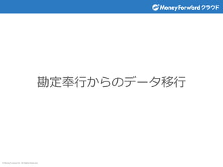 © Money Forward Inc. All Rights Reserved
勘定奉行からのデータ移行
 