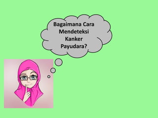 Bagaimana Cara
Mendeteksi
Kanker
Payudara?