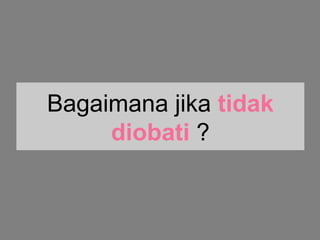 Bagaimana jika tidak
diobati ?
 