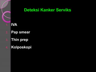 Deteksi Kanker Serviks
1. IVA
2. Pap smear
3. Thin prep
4. Kolposkopi
 