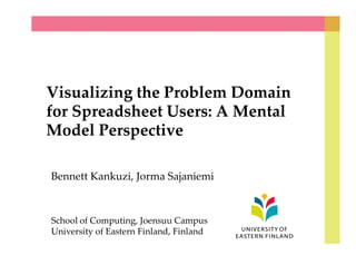Visualizing the Problem Domain 
for Spreadsheet Users: A Mental 
Model Perspective 
Bennett Kankuzi, Jorma Sajaniemi 
School of Computing, Joensuu Campus 
University of Eastern Finland, Finland 
 