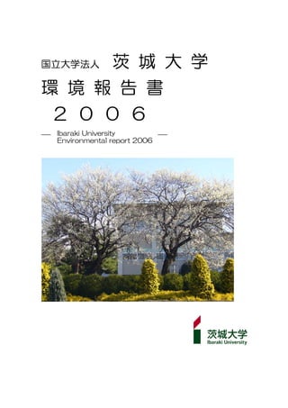茨 城 大 学
国立大学法人

環 境 報 告 書
 ２ ０ ０ ６
―   Ibaraki University          ―
    Environmental report 2006
 