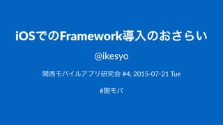 iOSでのFramework導入のおさらい
@ikesyo
関西モバイルアプリ研究会!#4,!2015)07)21!Tue
#関モバ
 