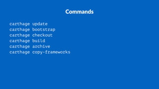 Commands
carthage update
carthage bootstrap
carthage checkout
carthage build
carthage archive
carthage copy-frameworks
 