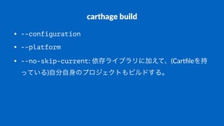 carthage(build
• --configuration
• --platform
• --no-skip-current:#依存ライブラリに加えて、(Cartﬁleを持
っている)自分自身のプロジェクトもビルドする。
 