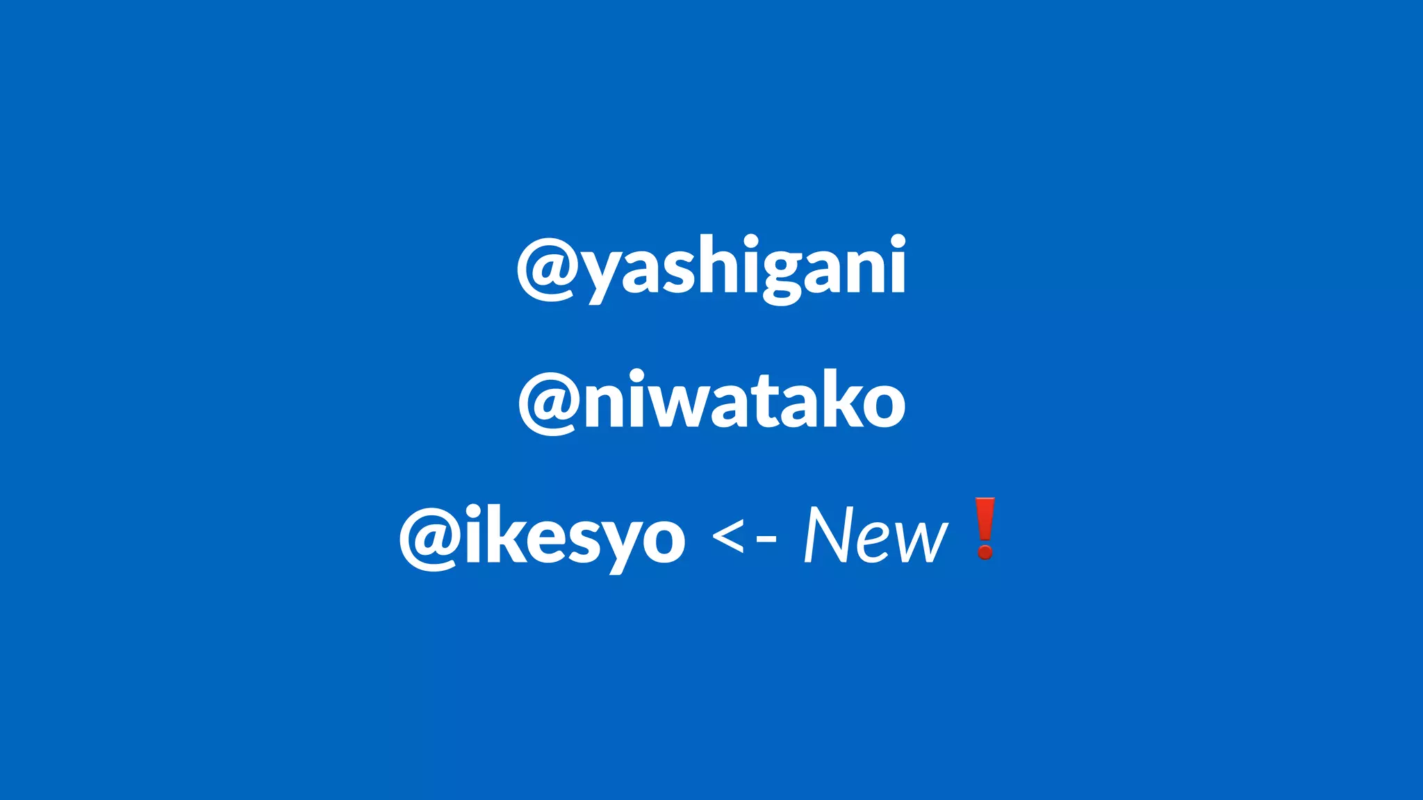 @yashigani
@niwatako
@ikesyo <- New❗
 