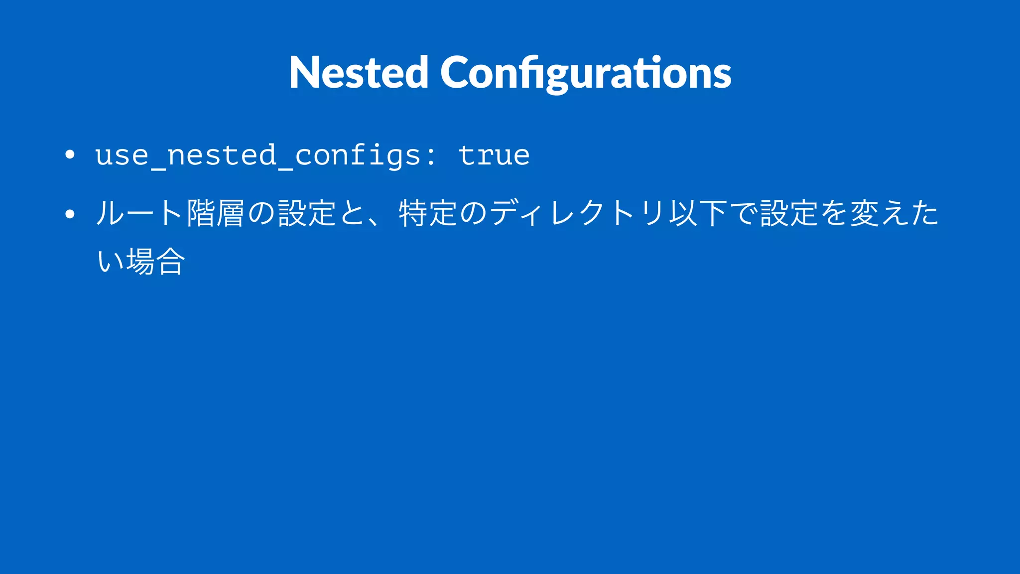 Nested Conﬁgura/ons
• use_nested_configs: true
• ルート階層の設定と、特定のディレクトリ以下で設定を変えた
い場合
 