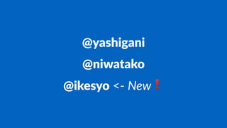 @yashigani
@niwatako
@ikesyo <- New❗
 