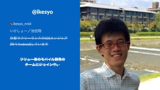 @ikesyo
ikesyo_nnid
いけしょー／池田翔
京都でフリーランスのiOSエンジニア
(時々Android)しています
フリュー㈱のモバイル開発の
チームにジョイン中。
 