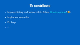 To contribute
• Improve lin-ng performance (let's follow @norio-nomura! !)
• Implement new rules
• Fix bugs
• ...
 
