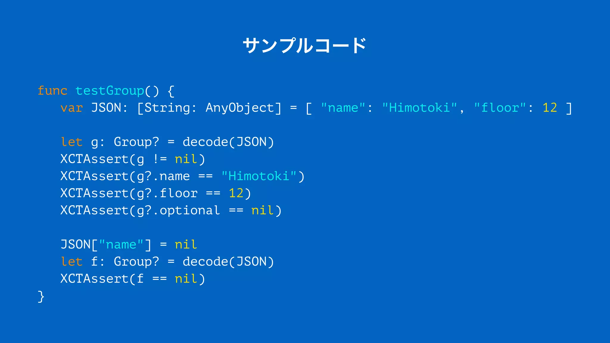 サンプルコード
func testGroup() {
var JSON: [String: AnyObject] = [ "name": "Himotoki", "floor": 12 ]
let g: Group? = decode(JSON)
XCTAssert(g != nil)
XCTAssert(g?.name == "Himotoki")
XCTAssert(g?.floor == 12)
XCTAssert(g?.optional == nil)
JSON["name"] = nil
let f: Group? = decode(JSON)
XCTAssert(f == nil)
}
 
