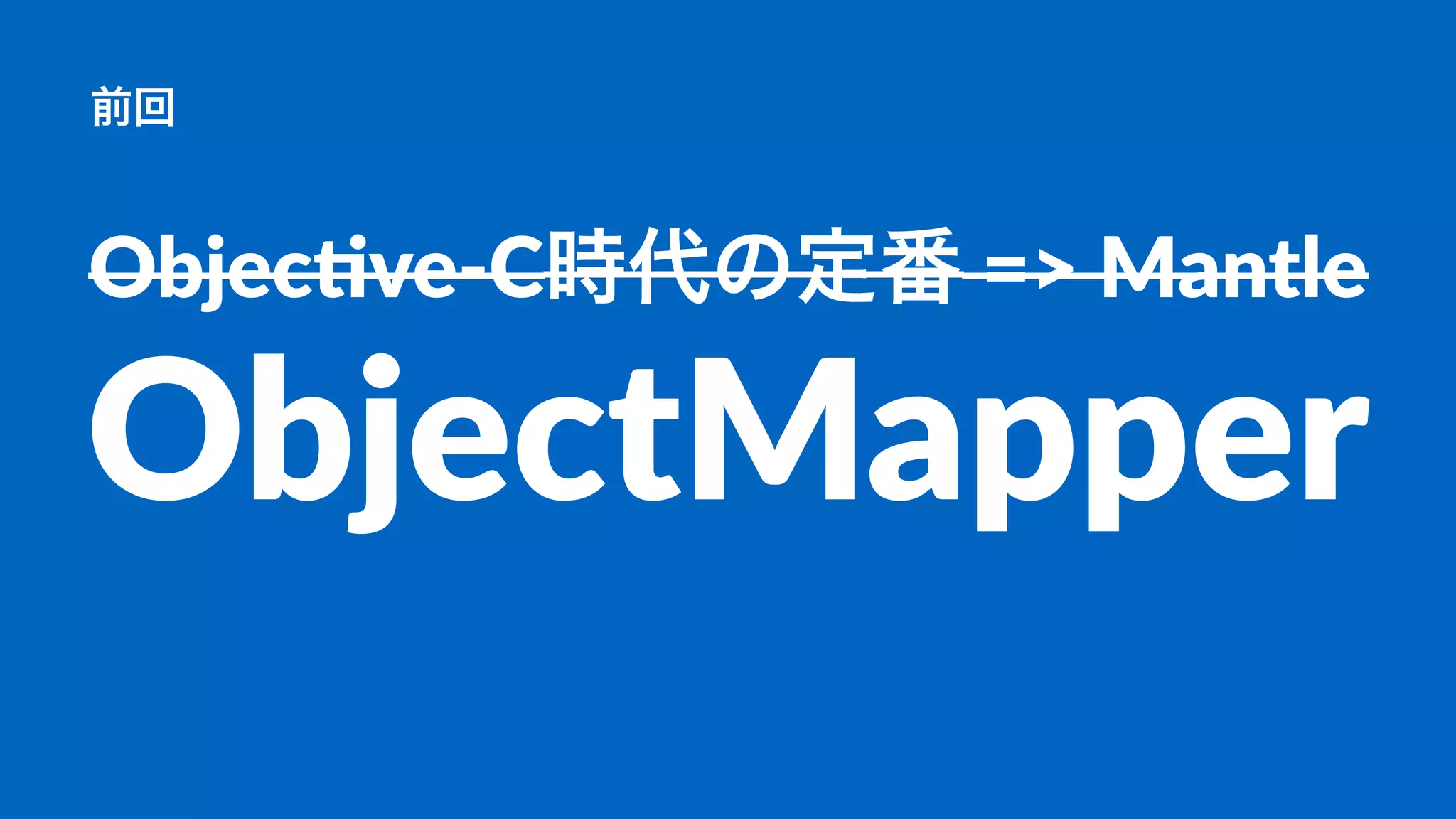 前回
Objec&ve(C時代の定番*=>*Mantle
ObjectMapper
 