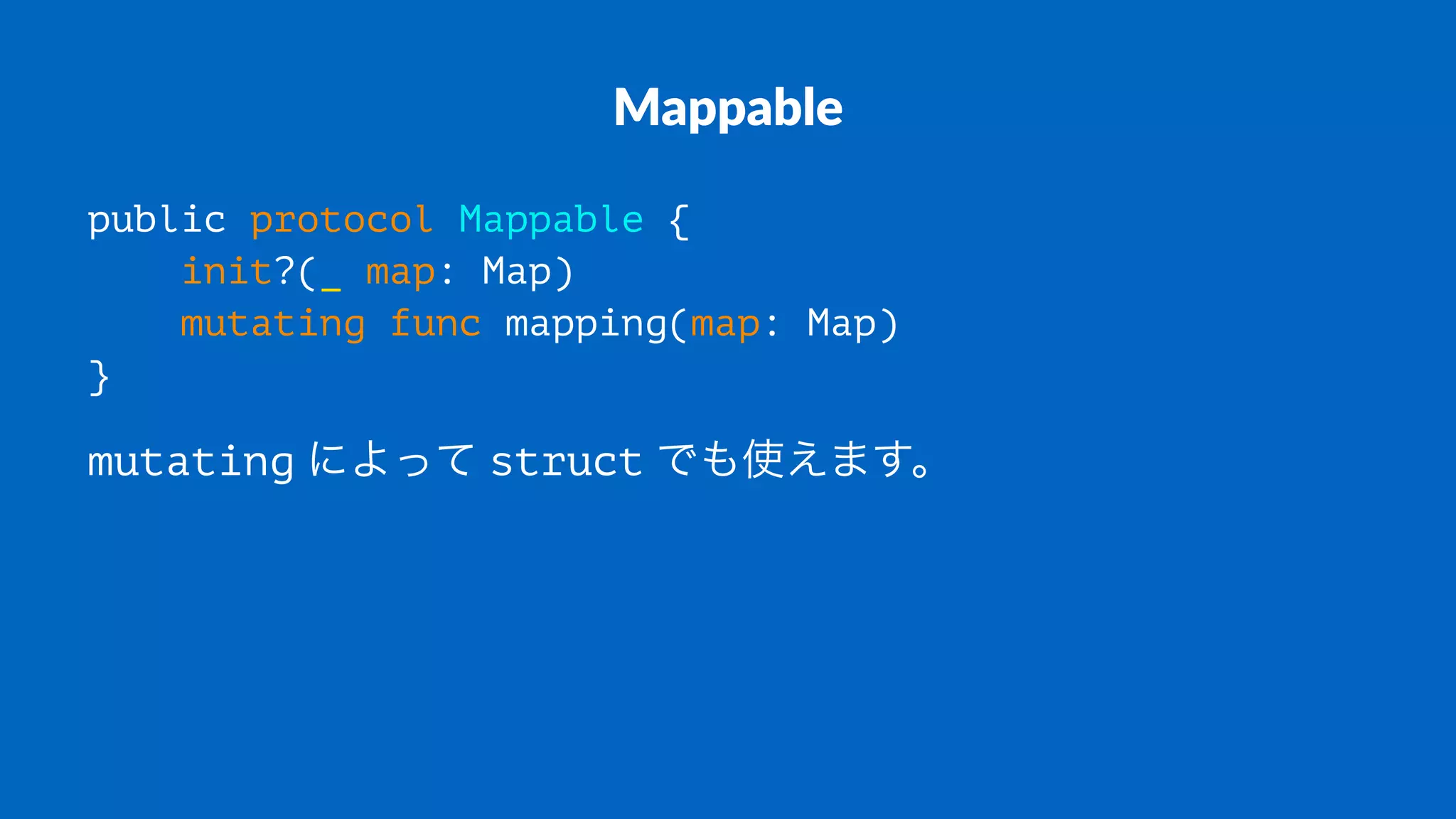 Mappable
public protocol Mappable {
init?(_ map: Map)
mutating func mapping(map: Map)
}
mutating!によって!struct!でも使えます。
 