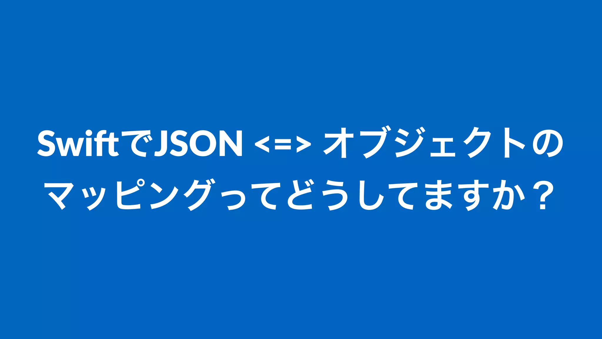 Swi$でJSON(<=>(オブジェクトの
マッピングってどうしてますか？
 