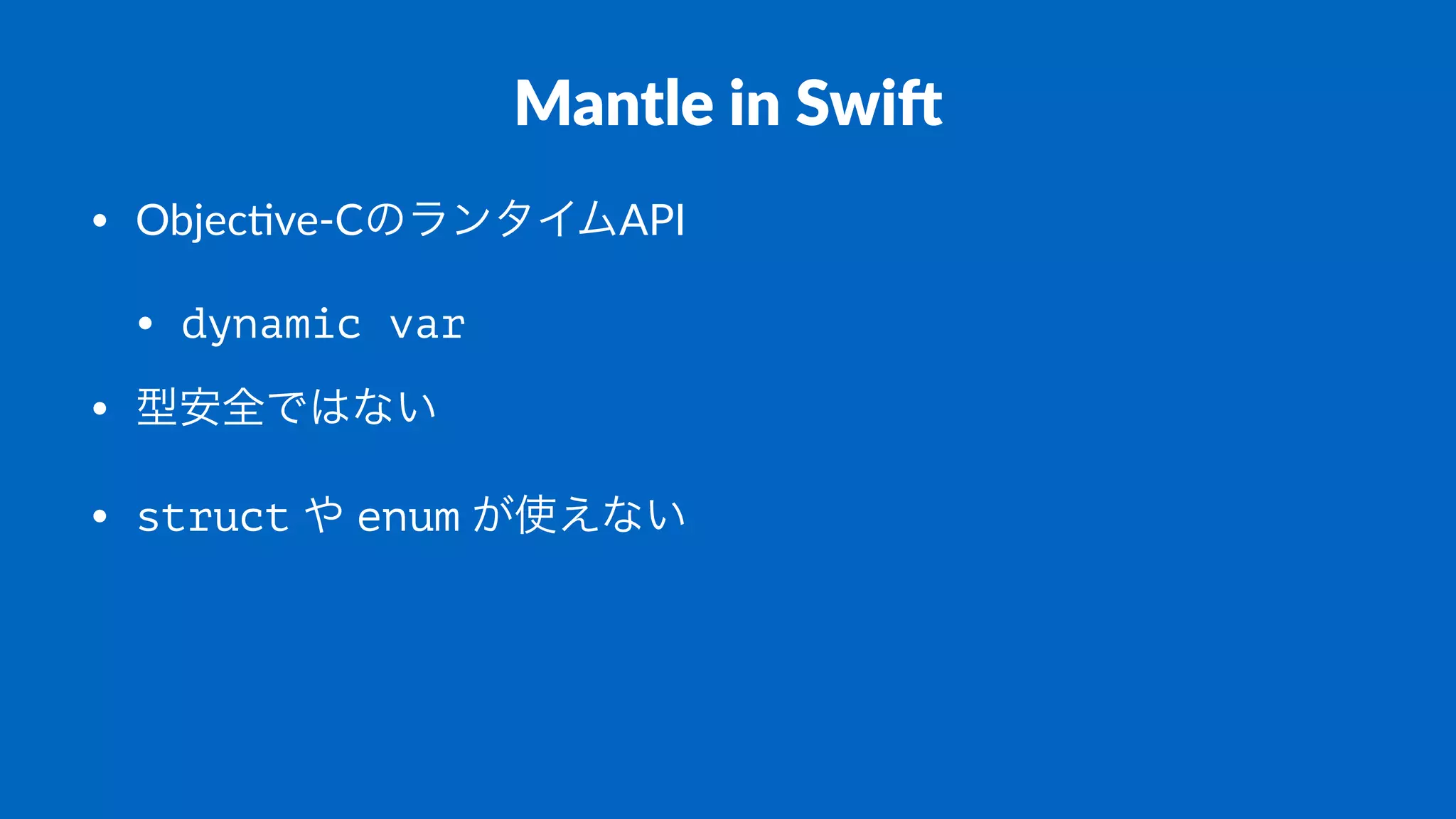 Mantle'in'Swi+
• Objec've)CのランタイムAPI
• dynamic var
• 型安全ではない
• struct.や.enum.が使えない
 