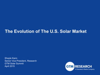 The Evolution of The U.S. Solar Market
Shayle Kann
Senior Vice President, Research
GTM Solar Summit
April 2015
 