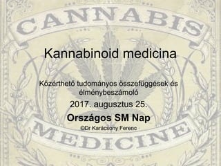 Kannabinoid medicina
Közérthető tudományos összefüggések és
élménybeszámoló
2017. augusztus 25.
Országos SM Nap
©Dr Karácsony Ferenc
 