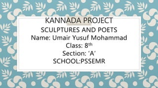 KANNADA PROJECT
SCULPTURES AND POETS
Name: Umair Yusuf Mohammad
Class: 8th
Section: ‘A’
SCHOOL:PSSEMR
 
