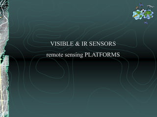 VISIBLE & IR SENSORS
remote sensing PLATFORMS
 